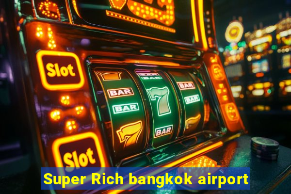 Super Rich bangkok airport